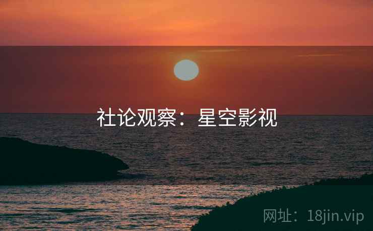 社论观察:星空影视