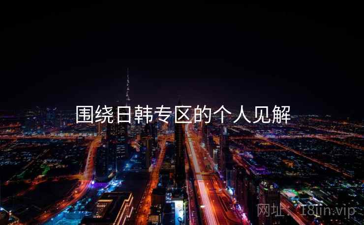 围绕日韩专区的个人见解