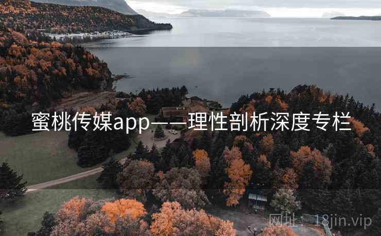 蜜桃传媒app——理性剖析深度专栏