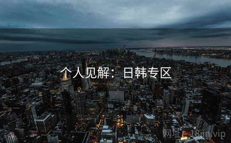 个人见解:日韩专区