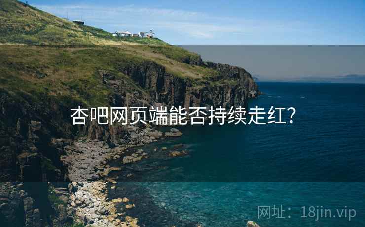杏吧网页端能否持续走红?