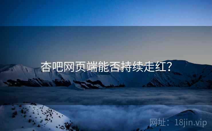 杏吧网页端能否持续走红?