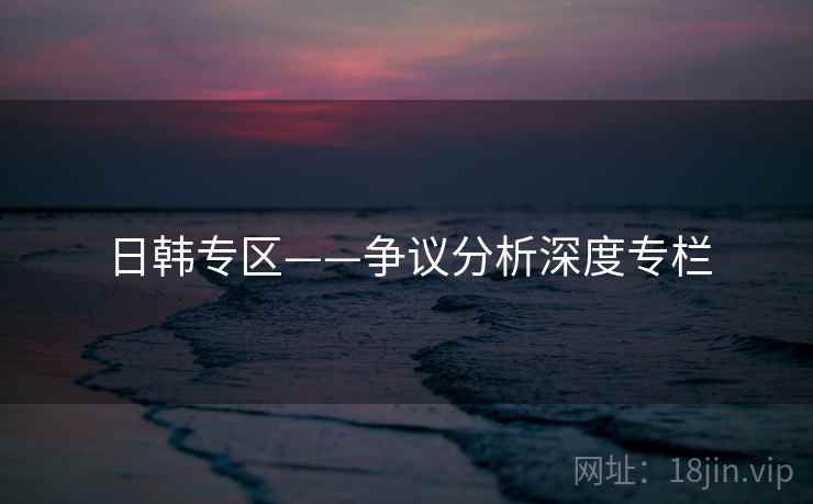 日韩专区——争议分析深度专栏