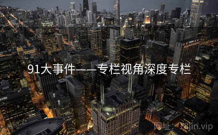 91大事件——专栏视角深度专栏
