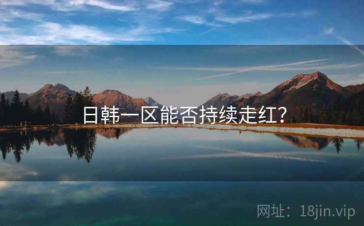 日韩一区能否持续走红?